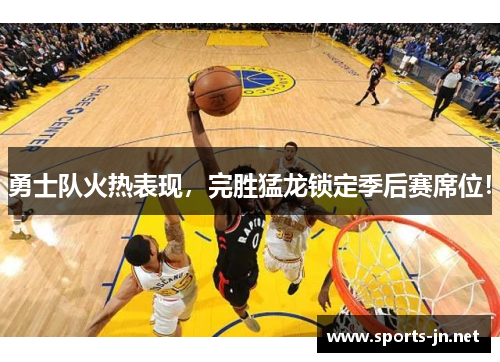 勇士队火热表现，完胜猛龙锁定季后赛席位！
