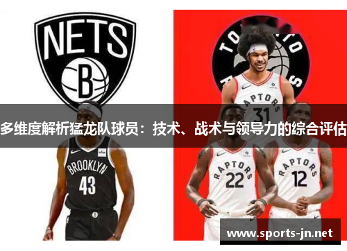 多维度解析猛龙队球员：技术、战术与领导力的综合评估