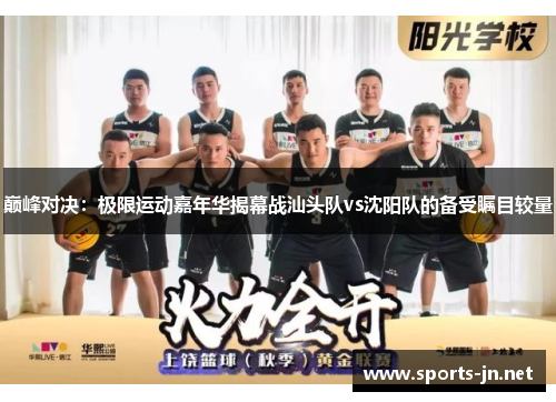 巅峰对决：极限运动嘉年华揭幕战汕头队vs沈阳队的备受瞩目较量