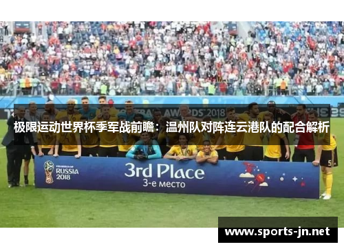 极限运动世界杯季军战前瞻：温州队对阵连云港队的配合解析